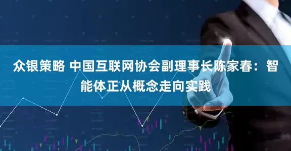 众银策略 中国互联网协会副理事长陈家春：智能体正从概念走向实践