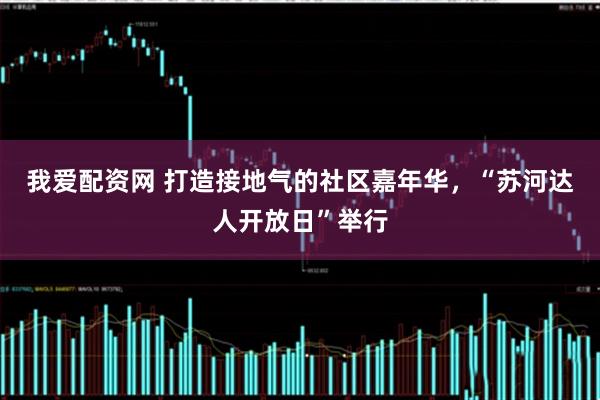 我爱配资网 打造接地气的社区嘉年华，“苏河达人开放日”举行