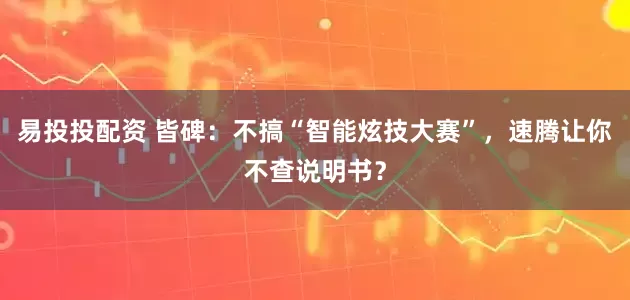 易投投配资 皆碑：不搞“智能炫技大赛”，速腾让你不查说明书？