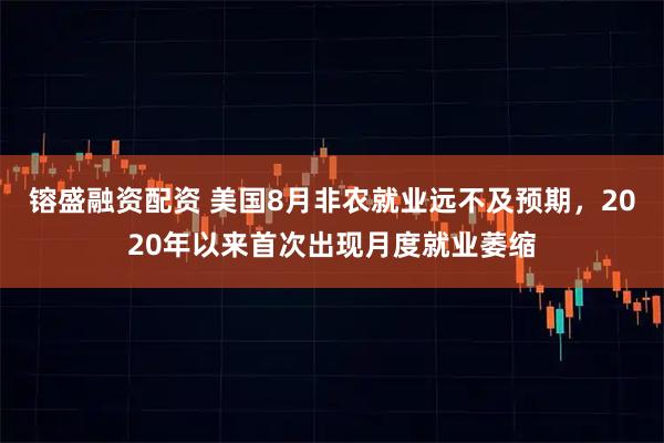 镕盛融资配资 美国8月非农就业远不及预期，2020年以来首次出现月度就业萎缩