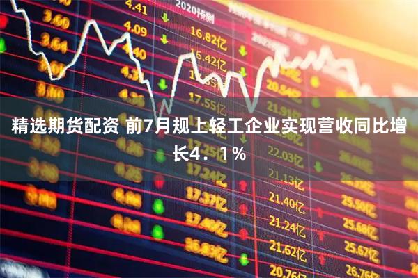 精选期货配资 前7月规上轻工企业实现营收同比增长4.1%