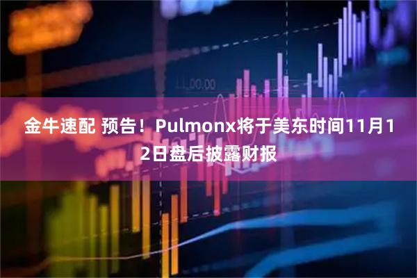金牛速配 预告！Pulmonx将于美东时间11月12日盘后披露财报