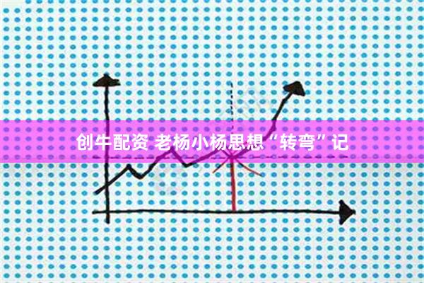 创牛配资 老杨小杨思想“转弯”记