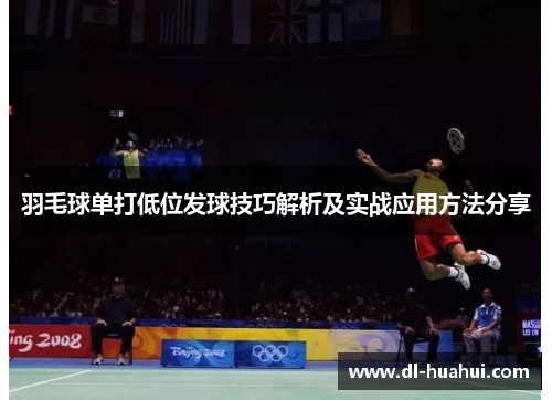 羽毛球单打低位发球技巧解析及实战应用方法分享