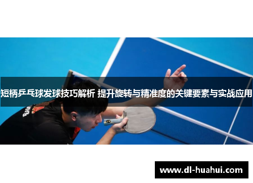 短柄乒乓球发球技巧解析 提升旋转与精准度的关键要素与实战应用