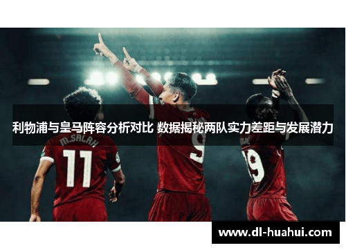 利物浦与皇马阵容分析对比 数据揭秘两队实力差距与发展潜力
