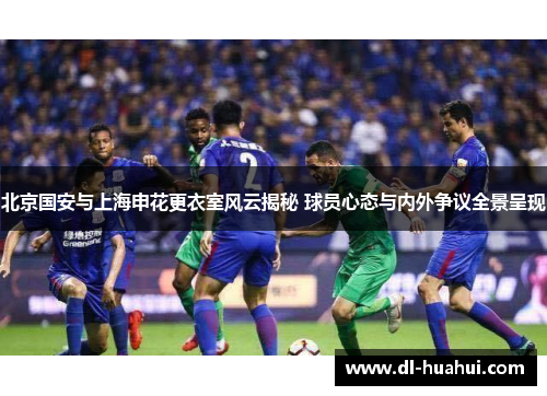 北京国安与上海申花更衣室风云揭秘 球员心态与内外争议全景呈现